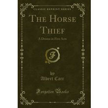 The Horse Thief: A Drama in Five Acts (Classic Reprint)