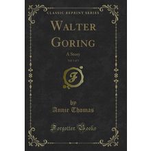 Walter Goring, Vol. 1 of 3: A Story (Classic Reprint)