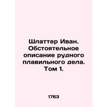 Schlatter Ivan. Detailed description of the ore smelting business. Volume 1. In