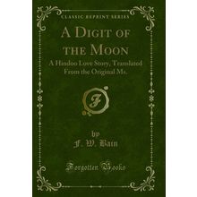 A Digit of the Moon: A Hindoo Love Story, Translated From the Original Ms.