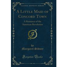 A Little Maid of Concord Town: A Romance of the American Revolution