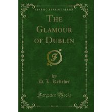 The Glamour of Dublin (Classic Reprint)