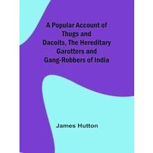 A Popular Account of Thugs and Dacoits, the Hereditary Garotters and Gang-Robber