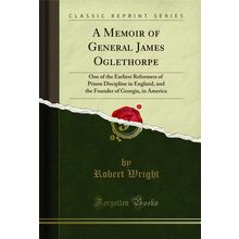 A Memoir of General James Oglethorpe (Classic Reprint)