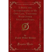 I: Being the Autobiography of My Own Life, Together With Other Stuff and Pomes