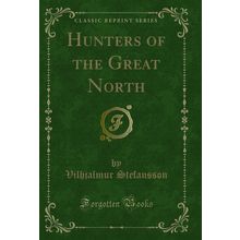 Hunters of the Great North (Classic Reprint)