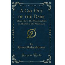 A Cry Out of the Dark: Three Plays: The Meddler; Bolo and Babette; The Madhouse