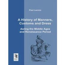 A History of Manners, Customs and Dress During the Middle Ages and Renaissance P