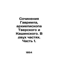 Works of Gabriel, Archbishop of Tver and Kashinsky. In two parts. Part 1. In Ru