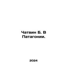 Chatwin B. In Patagonia. In Russian /Chatvin B. V Patagonii.