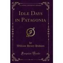 Idle Days in Patagonia (Classic Reprint)