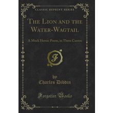 The Lion and the Water-Wagtail: A Mock Heroic Poem, in Three Cantos
