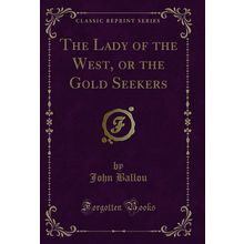 The Lady of the West, or the Gold Seekers (Classic Reprint)
