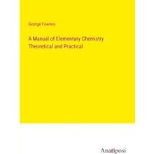 A Manual of Elementary Chemistry Theoretical and Practical