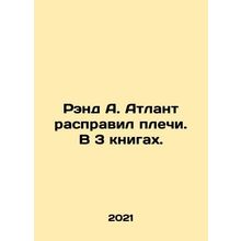 Rand A. Atlant Shrugged in 3 Books. In Russian /Rend A. Atlant raspravil plechi.