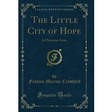 The Little City of Hope: A Christmas Story (Classic Reprint)