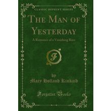 The Man of Yesterday: A Romance of a Vanishing Race (Classic Reprint)