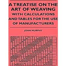 A Treatise On The Art Of Weaving, With Calculations And Tables For The Use Of Ma