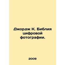 George K. The Bible of Digital Photography. In Russian /Dzhordzh K. Bibliya tsi