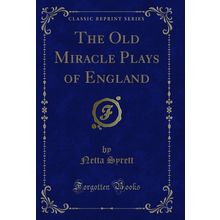 The Old Miracle Plays of England (Classic Reprint)