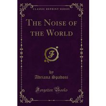 The Noise of the World (Classic Reprint)