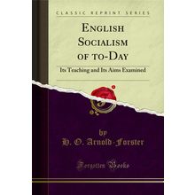 English Socialism of to-Day: Its Teaching and Its Aims Examined