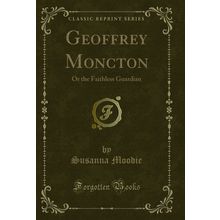 Geoffrey Moncton: Or the Faithless Guardian (Classic Reprint)