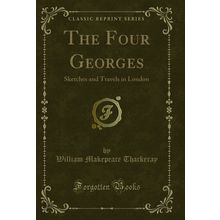 The Four Georges: Sketches and Travels in London (Classic Reprint)
