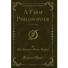 A Farm Philosopher: A Love Story (Classic Reprint)