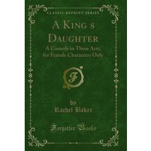 A Kings Daughter: A Comedy in Three Acts, for Female Characters Only