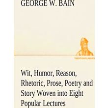 Wit, Humor, Reason, Rhetoric, Prose, Poetry and Story Woven into Eight Popular L
