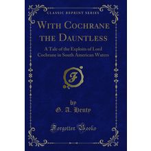 With Cochrane the Dauntless (Classic Reprint)