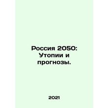 Russia 2050: Utopias and Projections. In Russian /Rossiya 2050: Utopii i progno