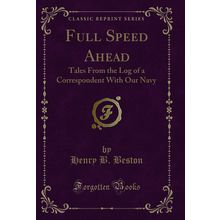 Full Speed Ahead: Tales From the Log of a Correspondent With Our Navy