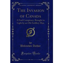 The Invasion of Canada: A Foul Conspiracy (Classic Reprint)