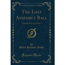 The Last Assembly Ball: And the Fate of a Voice (Classic Reprint)
