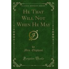 He That Will Not When He May (Classic Reprint)