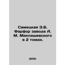 Sametskaya E.B. Porcelain from A.M. Miklashevskys Plant in 2 Volumes. In Russia