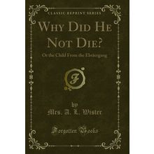 Why Did He Not Die?: Or the Child From the Ebräergang (Classic Reprint)