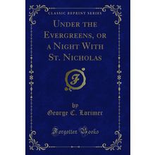 Under the Evergreens, or a Night With St. Nicholas (Classic Reprint)