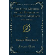 The Gipsy Mother, or the Miseries of Enforced Marriage: A Tale of Mystery