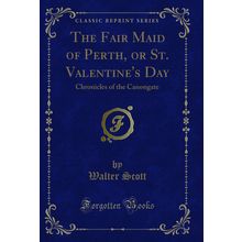 The Fair Maid of Perth, or St. Valentine's Day: Chronicles of the Canongate