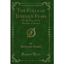 The Folly of Juvenile Fears: Or, the Wig and the Shoulder of Mutton