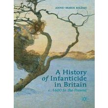 A History of Infanticide in Britain, C. 1600 to the Present