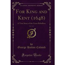 For King and Kent (1648), Vol. 1 of 3: A True Story of the Great Rebellion