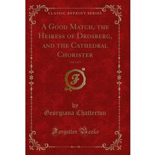 A Good Match, the Heiress of Drosberg, and the Cathedral Chorister, Vol. 3 of 3