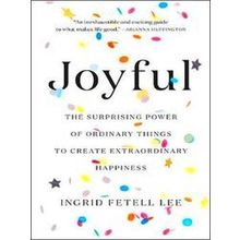 Joyful The Surprising Power of Ordinary Things to Create Extraordinary - Ingrid