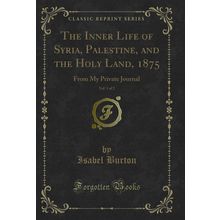 The Inner Life of Syria, Palestine, and the Holy Land, 1875, Vol. 1 of 2