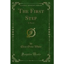 The First Step: A Novel (Classic Reprint)