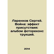 Sergey Larenkov. War: Effect of Presence: album of photo reconstructions. In R